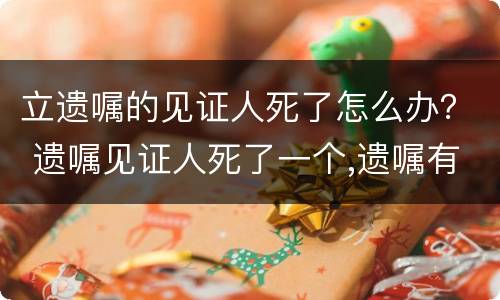 立遗嘱的见证人死了怎么办？ 遗嘱见证人死了一个,遗嘱有效吗