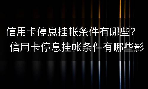信用卡停息挂帐条件有哪些？ 信用卡停息挂帐条件有哪些影响