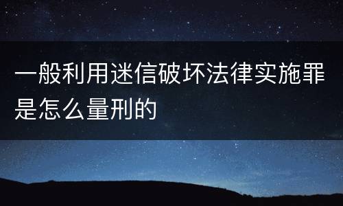 一般利用迷信破坏法律实施罪是怎么量刑的
