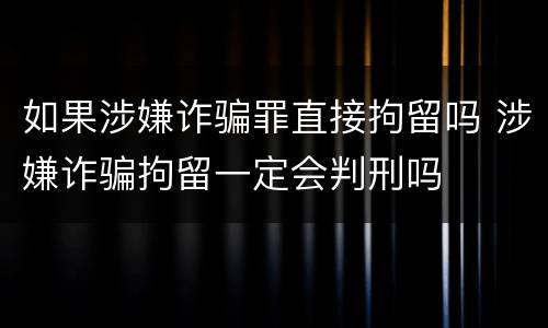 如果涉嫌诈骗罪直接拘留吗 涉嫌诈骗拘留一定会判刑吗