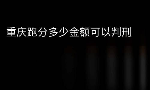 重庆跑分多少金额可以判刑