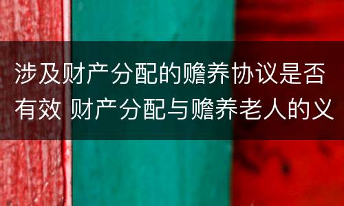 涉及财产分配的赡养协议是否有效 财产分配与赡养老人的义务