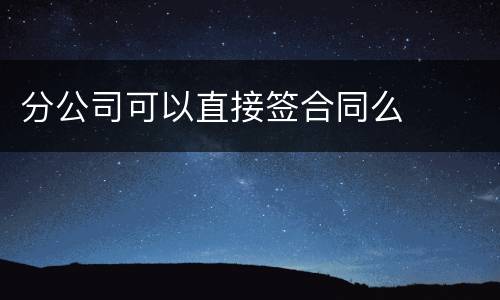 分公司可以直接签合同么