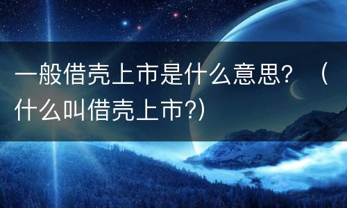 一般借壳上市是什么意思？（什么叫借壳上市?）