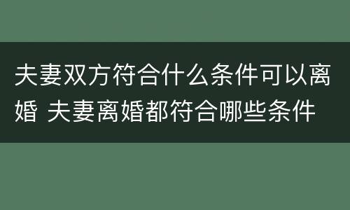 夫妻双方符合什么条件可以离婚 夫妻离婚都符合哪些条件