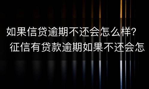 如果信贷逾期不还会怎么样？ 征信有贷款逾期如果不还会怎么样
