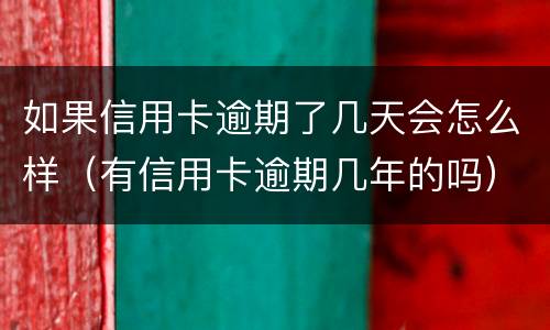 如果信用卡逾期了几天会怎么样（有信用卡逾期几年的吗）