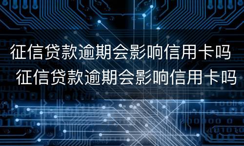 征信贷款逾期会影响信用卡吗 征信贷款逾期会影响信用卡吗