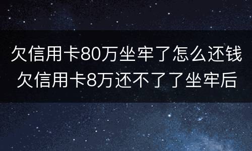 欠信用卡80万坐牢了怎么还钱 欠信用卡8万还不了了坐牢后还要还吗
