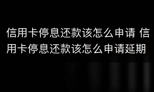 信用卡停息还款该怎么申请 信用卡停息还款该怎么申请延期