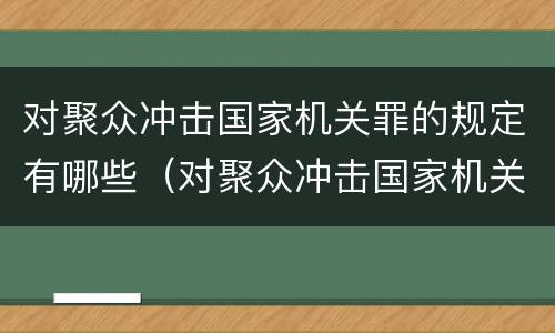 对聚众冲击国家机关罪的规定有哪些（对聚众冲击国家机关罪的规定有哪些处罚）