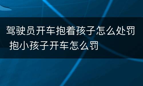 驾驶员开车抱着孩子怎么处罚 抱小孩子开车怎么罚