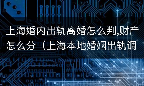 上海婚内出轨离婚怎么判,财产怎么分（上海本地婚姻出轨调查）