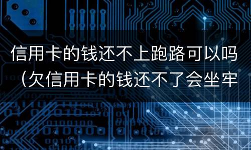 信用卡的钱还不上跑路可以吗（欠信用卡的钱还不了会坐牢吗）