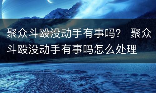 聚众斗殴没动手有事吗？ 聚众斗殴没动手有事吗怎么处理