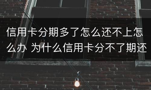 信用卡分期多了怎么还不上怎么办 为什么信用卡分不了期还款