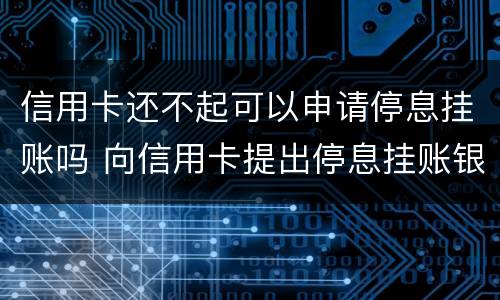 信用卡还不起可以申请停息挂账吗 向信用卡提出停息挂账银行不同意怎么办