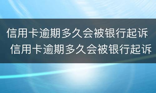 信用卡逾期多久会被银行起诉 信用卡逾期多久会被银行起诉诈骗罪