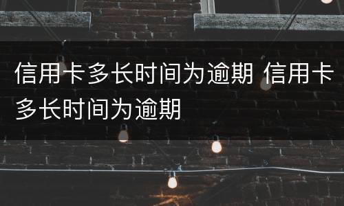 信用卡多长时间为逾期 信用卡多长时间为逾期