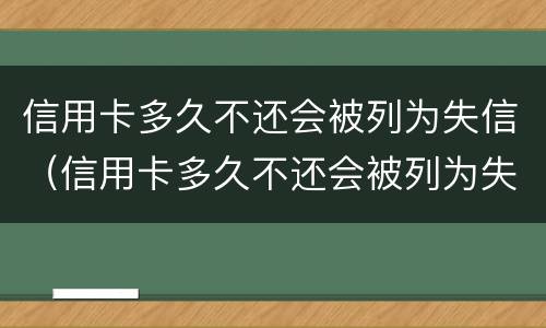 信用卡多久不还会被列为失信（信用卡多久不还会被列为失信人）