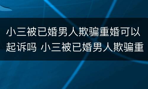 小三被已婚男人欺骗重婚可以起诉吗 小三被已婚男人欺骗重婚可以起诉吗