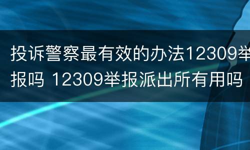 投诉警察最有效的办法12309举报吗 12309举报派出所有用吗