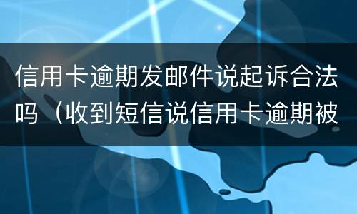 信用卡逾期发邮件说起诉合法吗（收到短信说信用卡逾期被起诉）