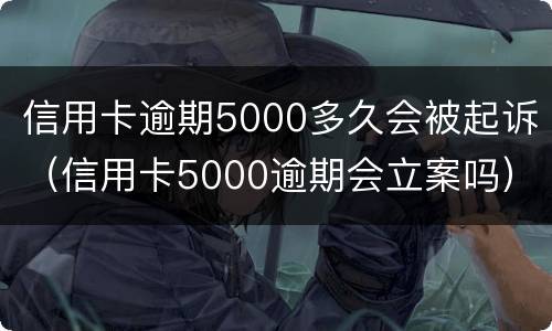 信用卡逾期5000多久会被起诉（信用卡5000逾期会立案吗）