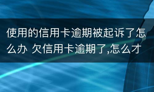 使用的信用卡逾期被起诉了怎么办 欠信用卡逾期了,怎么才能知道被起诉了