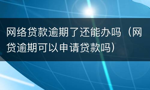 网络贷款逾期了还能办吗（网贷逾期可以申请贷款吗）