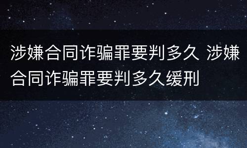 涉嫌合同诈骗罪要判多久 涉嫌合同诈骗罪要判多久缓刑