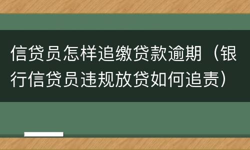 信贷员怎样追缴贷款逾期（银行信贷员违规放贷如何追责）