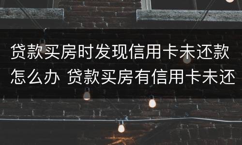 贷款买房时发现信用卡未还款怎么办 贷款买房有信用卡未还清