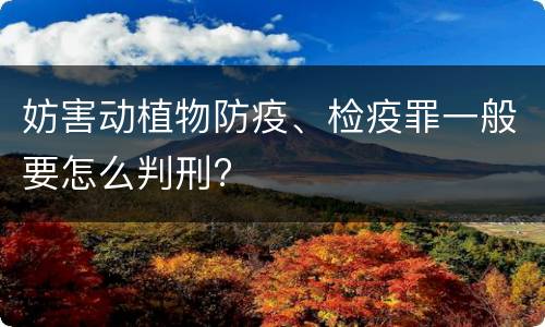 妨害动植物防疫、检疫罪一般要怎么判刑?