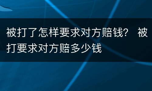 被打了怎样要求对方赔钱？ 被打要求对方赔多少钱