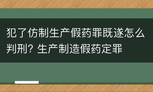 犯了仿制生产假药罪既遂怎么判刑? 生产制造假药定罪