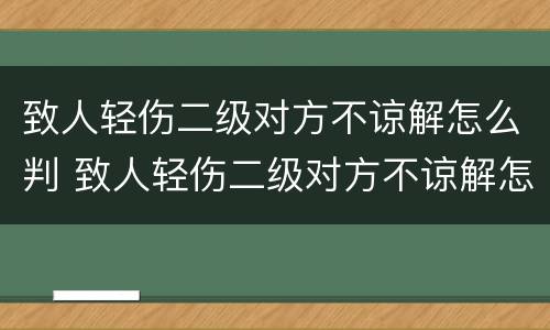 致人轻伤二级对方不谅解怎么判 致人轻伤二级对方不谅解怎么判刑