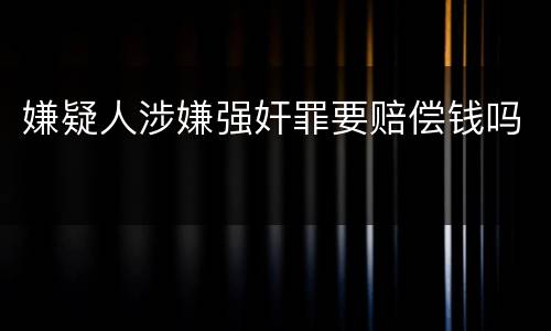 嫌疑人涉嫌强奸罪要赔偿钱吗