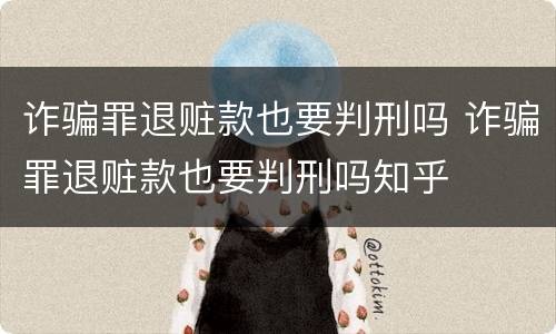 诈骗罪退赃款也要判刑吗 诈骗罪退赃款也要判刑吗知乎
