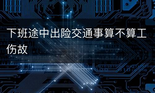 下班途中出险交通事算不算工伤故