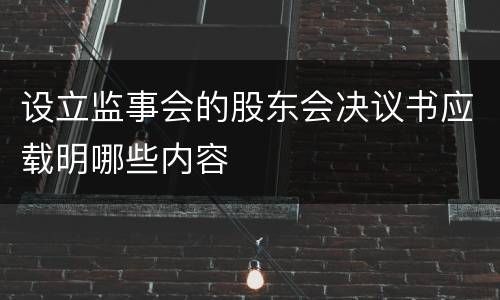 设立监事会的股东会决议书应载明哪些内容
