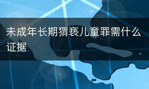 未成年长期猬亵儿童罪需什么证据