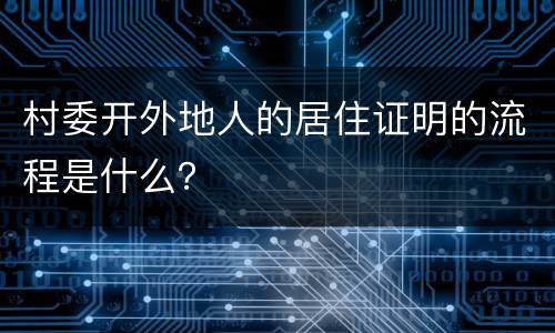 村委开外地人的居住证明的流程是什么？