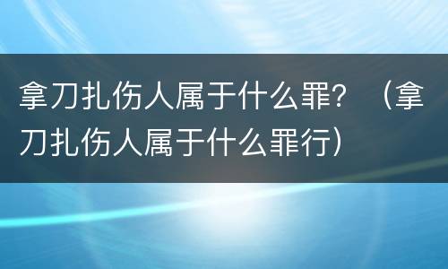 拿刀扎伤人属于什么罪？（拿刀扎伤人属于什么罪行）
