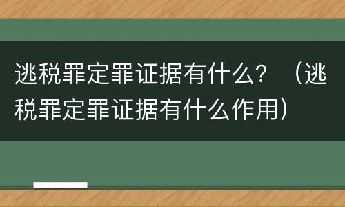逃税罪定罪证据有什么？（逃税罪定罪证据有什么作用）