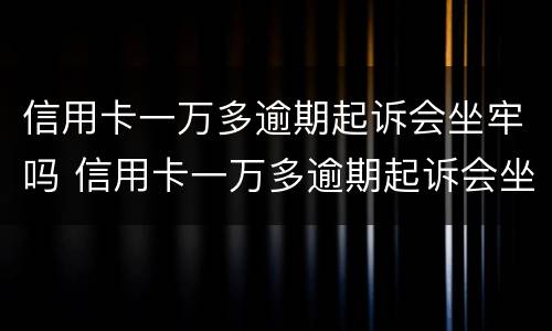 信用卡一万多逾期起诉会坐牢吗 信用卡一万多逾期起诉会坐牢吗多少钱