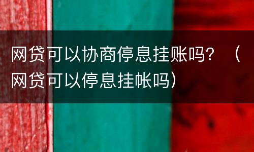 网贷可以协商停息挂账吗？（网贷可以停息挂帐吗）