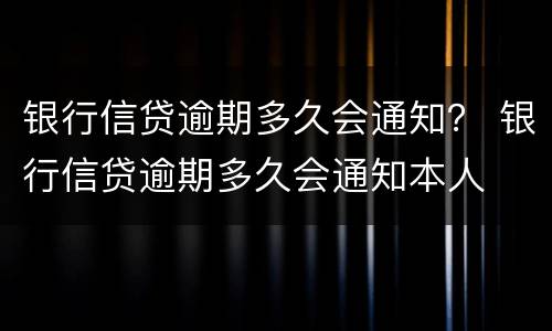 银行信贷逾期多久会通知？ 银行信贷逾期多久会通知本人