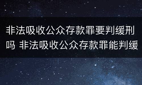 非法吸收公众存款罪要判缓刑吗 非法吸收公众存款罪能判缓刑吗
