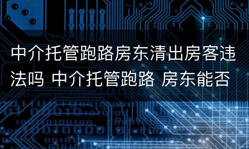 中介托管跑路房东清出房客违法吗 中介托管跑路 房东能否赶走租客